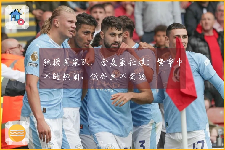 驰援国家队,余嘉豪社媒:繁华中不随热闹,低谷里不离场